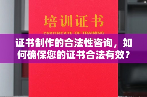 福鼎证书制作的合法性咨询，如何确保您的证书合法有效？
